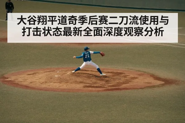 大谷翔平道奇季后赛二刀流使用与打击状态最新全面深度观察分析 | AG