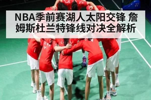NBA季前赛湖人太阳交锋 詹姆斯杜兰特锋线对决全解析（AG）