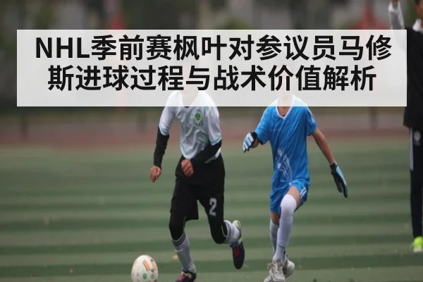 NHL季前赛枫叶对参议员马修斯进球过程与战术价值解析 | AG