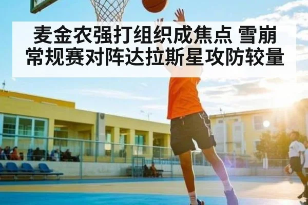 麦金农强打组织成焦点 雪崩常规赛对阵达拉斯星攻防较量 | AG