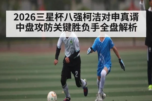 2026三星杯八强柯洁对申真谞中盘攻防关键胜负手全盘解析 | AG