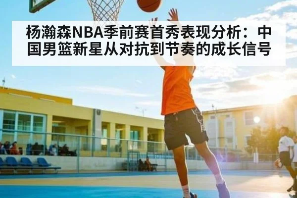 杨瀚森NBA季前赛首秀表现分析：中国男篮新星从对抗到节奏的成长信号 | AG