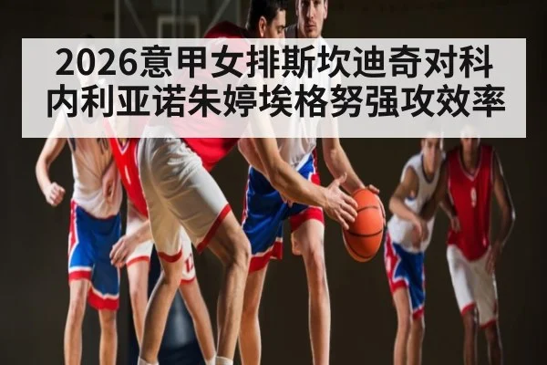 2026意甲女排斯坎迪奇对科内利亚诺朱婷埃格努强攻效率 | AG